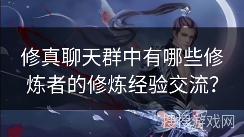 修真聊天群中有哪些修炼者的修炼经验交流？