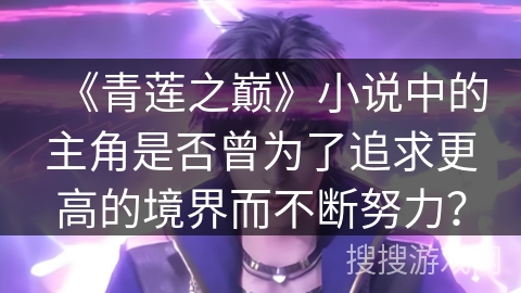《青莲之巅》小说中的主角是否曾为了追求更高的境界而不断努力？