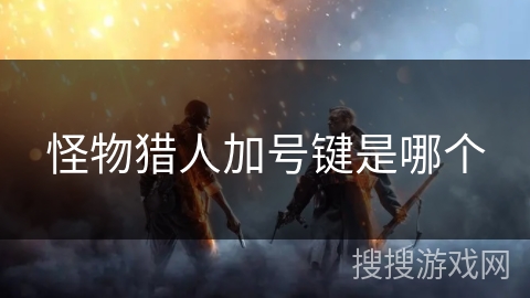 怪物猎人加号键是哪个