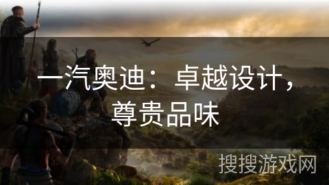 一汽奥迪：卓越设计，尊贵品味