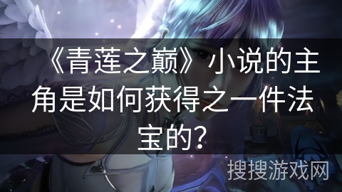 《青莲之巅》小说的主角是如何获得之一件法宝的？