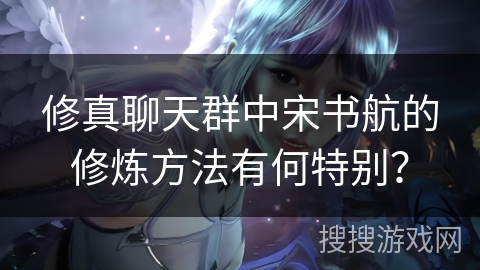 修真聊天群中宋书航的修炼方法有何特别？