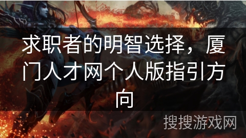 求职者的明智选择，厦门人才网个人版指引方向