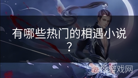 有哪些热门的相遇小说？