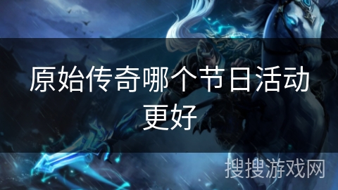 原始传奇哪个节日活动更好