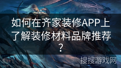 如何在齐家装修APP上了解装修材料品牌推荐？