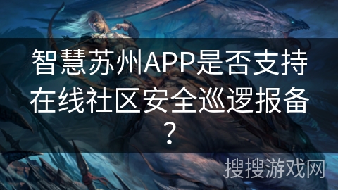 智慧苏州APP是否支持在线社区安全巡逻报备？