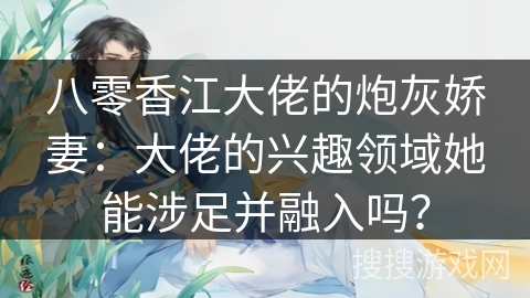 八零香江大佬的炮灰娇妻：大佬的兴趣领域她能涉足并融入吗？