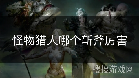 怪物猎人哪个斩斧厉害