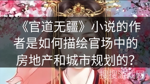 《官道无疆》小说的作者是如何描绘官场中的房地产和城市规划的？