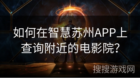 如何在智慧苏州APP上查询附近的电影院？