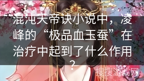 混沌天帝诀小说中，凌峰的“极品血玉蚕”在治疗中起到了什么作用？