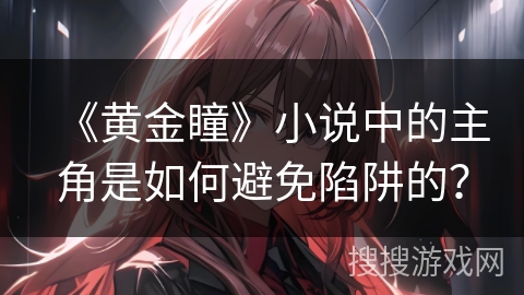 《黄金瞳》小说中的主角是如何避免陷阱的？