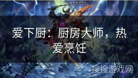 爱下厨:厨房大师,热爱烹饪 爱下厨:厨房大师,热爱烹饪