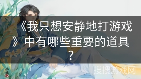 《我只想安静地打游戏》中有哪些重要的道具？