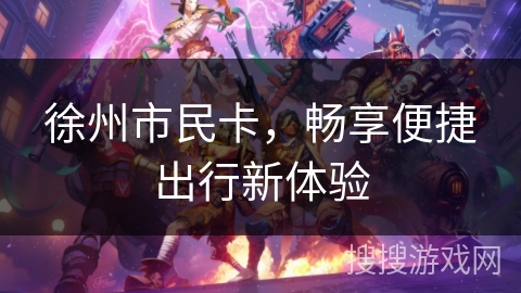 徐州市民卡，畅享便捷出行新体验