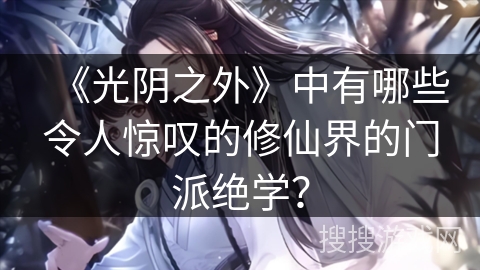 《光阴之外》中有哪些令人惊叹的修仙界的门派绝学? 《光阴之外》中有哪些令人惊叹的修仙界的门派绝学?