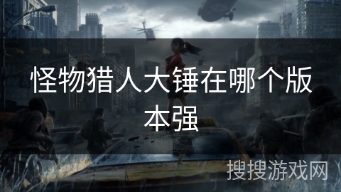 怪物猎人大锤在哪个版本强