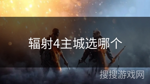 辐射4主城选哪个 辐射4主城选哪个