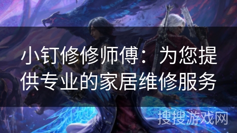 小钉修修师傅：为您提供专业的家居维修服务