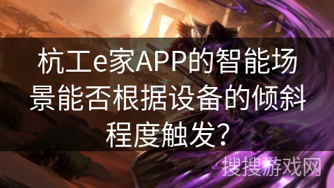 杭工e家APP的智能场景能否根据设备的倾斜程度触发? 杭工e家APP的智能场景能否根据设备的倾斜程度触发?