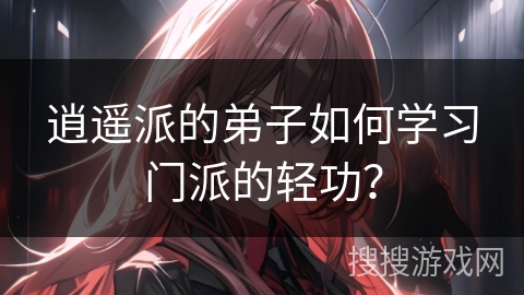 逍遥派的弟子如何学习门派的轻功？