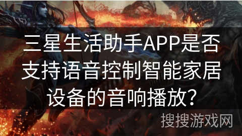三星生活助手APP是否支持语音控制智能家居设备的音响播放？