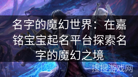 名字的魔幻世界：在嘉铭宝宝起名平台探索名字的魔幻之境