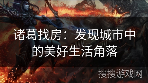 诸葛找房:发现城市中的美好生活角落 诸葛找房:发现城市中的美好生活角落