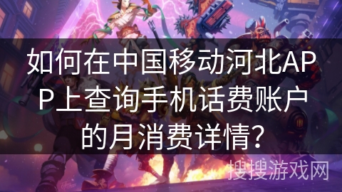 如何在中国移动河北APP上查询手机话费账户的月消费详情？