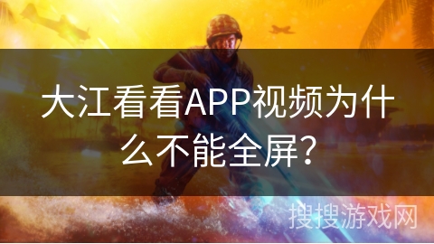 大江看看APP视频为什么不能全屏? 大江看看APP视频为什么不能全屏?