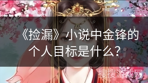 《捡漏》小说中金锋的个人目标是什么？