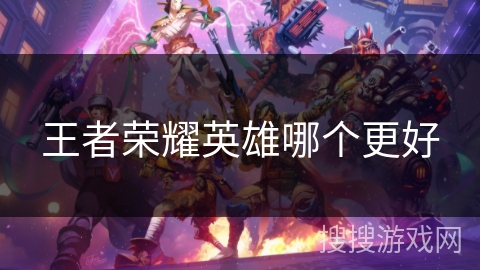 王者荣耀英雄哪个更好