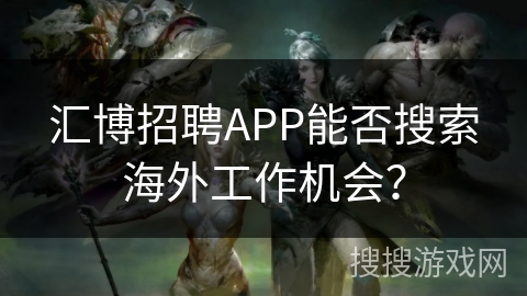 汇博招聘APP能否搜索海外工作机会？