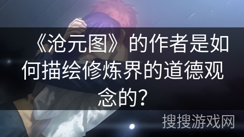《沧元图》的作者是如何描绘修炼界的道德观念的？