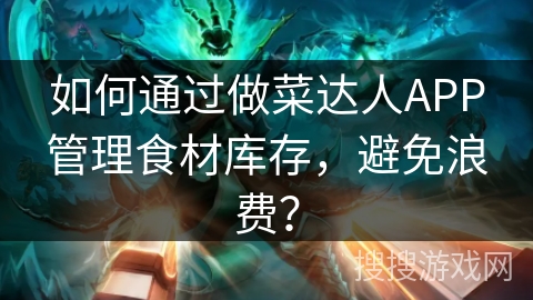 如何通过做菜达人APP管理食材库存，避免浪费？