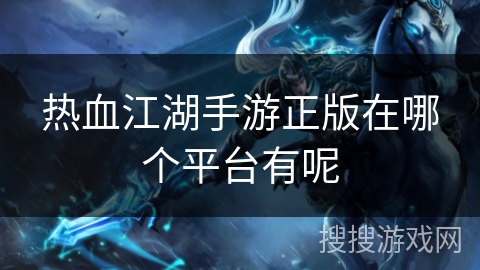 热血江湖手游正版在哪个平台有呢