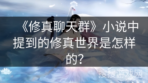 《修真聊天群》小说中提到的修真世界是怎样的？