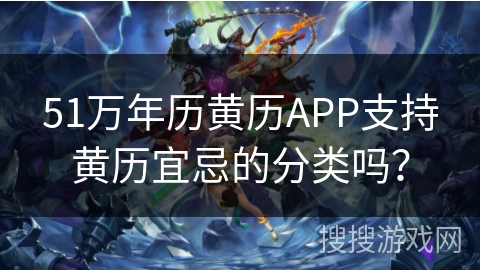 51万年历黄历APP支持黄历宜忌的分类吗？