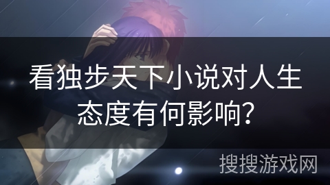 看独步天下小说对人生态度有何影响？