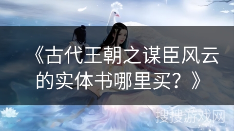 《古代王朝之谋臣风云的实体书哪里买？》