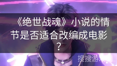 《绝世战魂》小说的情节是否适合改编成电影？