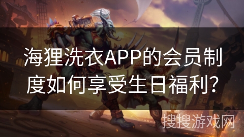 海狸洗衣APP的会员制度如何享受生日福利？