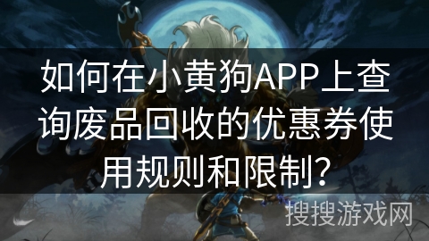 如何在小黄狗APP上查询废品回收的优惠券使用规则和限制？
