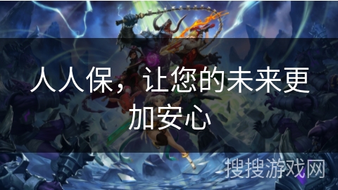 人人保,让您的未来更加安心 人人保,让您的未来更加安心