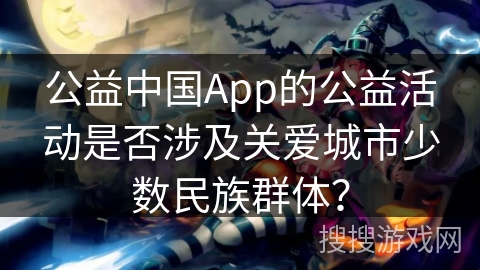 公益中国App的公益活动是否涉及关爱城市少数民族群体？