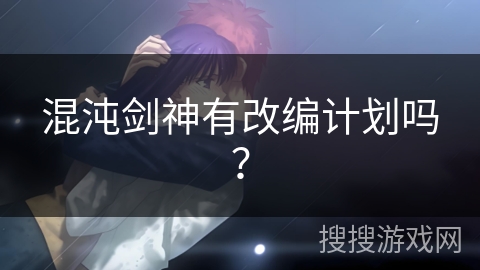 混沌剑神有改编计划吗？