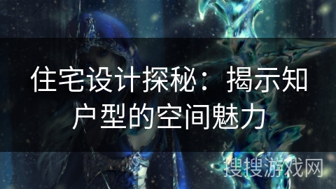 住宅设计探秘：揭示知户型的空间魅力