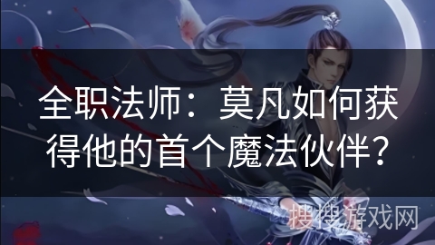 全职法师：莫凡如何获得他的首个魔法伙伴？