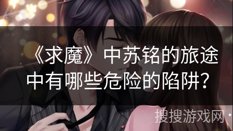 《求魔》中苏铭的旅途中有哪些危险的陷阱？